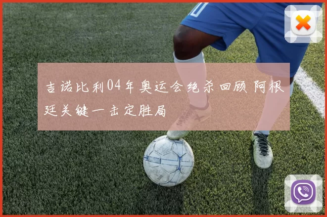 吉诺比利04年奥运会绝杀回顾 阿根廷关键一击定胜局
