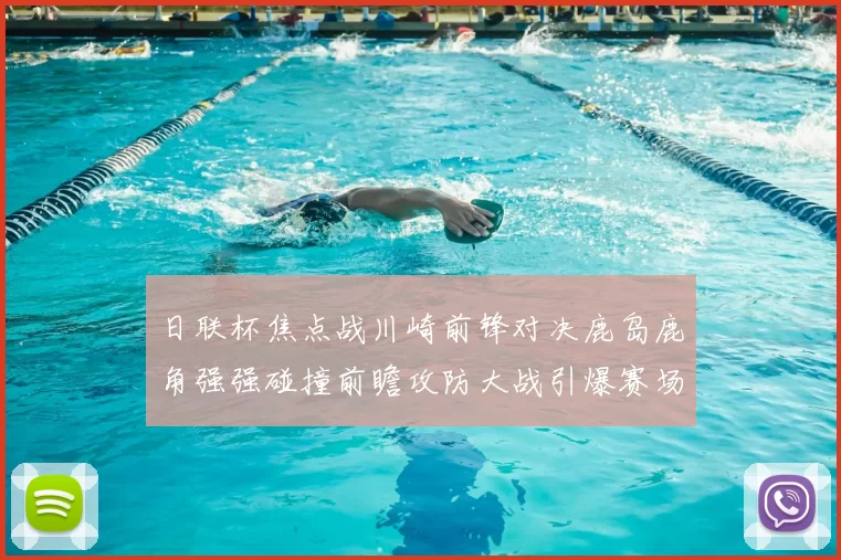 日联杯焦点战川崎前锋对决鹿岛鹿角强强碰撞前瞻攻防大战引爆赛场激情