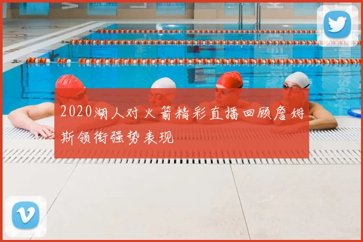 2020湖人对火箭精彩直播回顾詹姆斯领衔强势表现