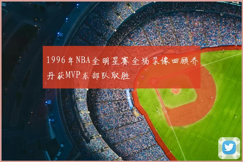 1996年NBA全明星赛全场录像回顾乔丹获MVP东部队取胜