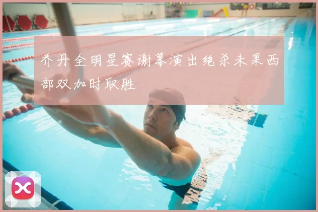 乔丹全明星赛谢幕演出绝杀未果西部双加时取胜