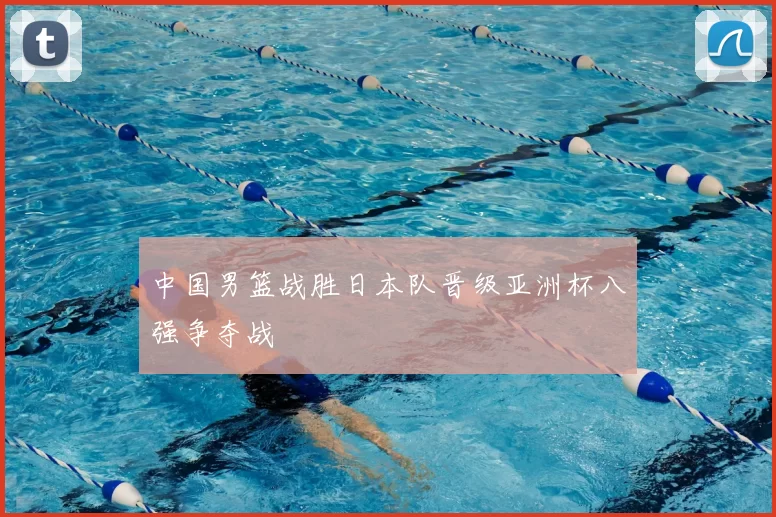 中国男篮战胜日本队晋级亚洲杯八强争夺战