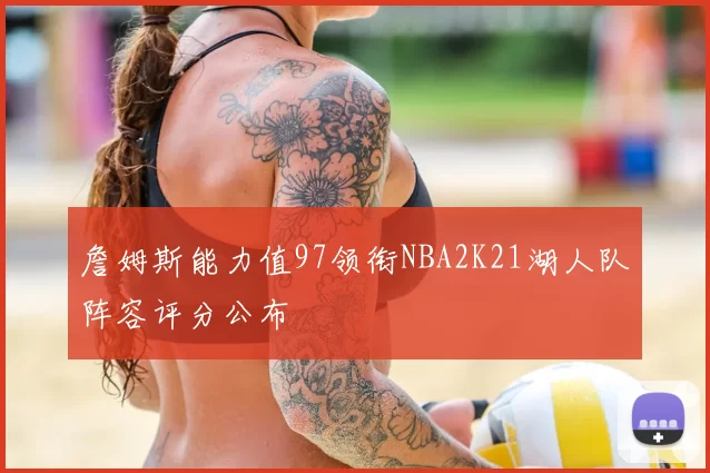 詹姆斯能力值97领衔NBA2K21湖人队阵容评分公布