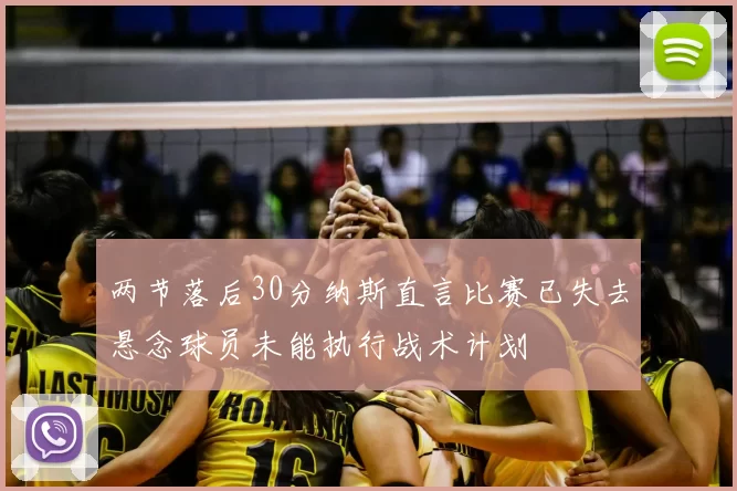 两节落后30分纳斯直言比赛已失去悬念球员未能执行战术计划