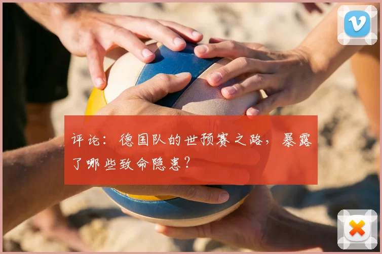 评论：德国队的世预赛之路，暴露了哪些致命隐患？