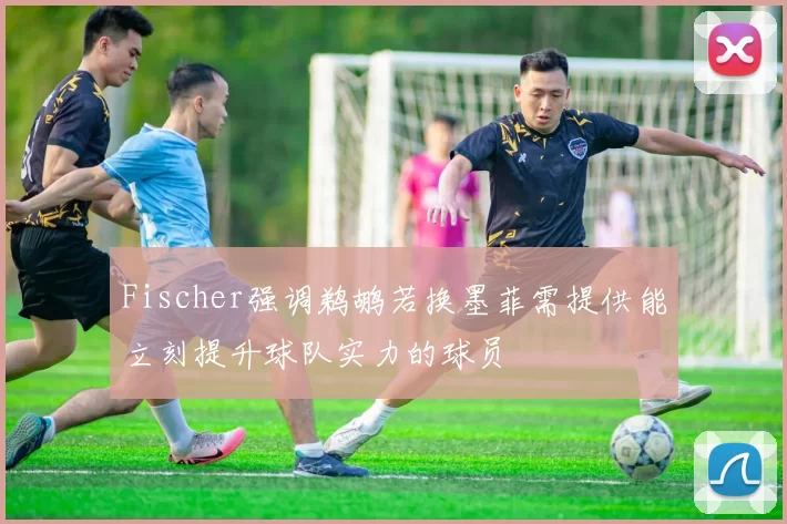 Fischer强调鹈鹕若换墨菲需提供能立刻提升球队实力的球员