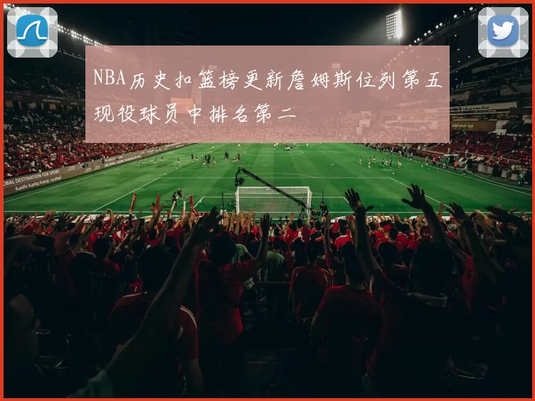 NBA历史扣篮榜更新詹姆斯位列第五现役球员中排名第二