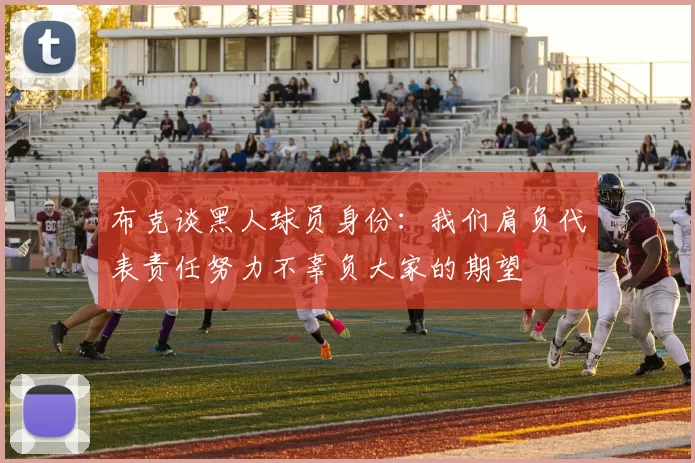 布克谈黑人球员身份：我们肩负代表责任努力不辜负大家的期望