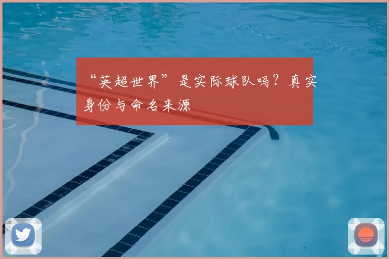 “英超世界”是实际球队吗？真实身份与命名来源