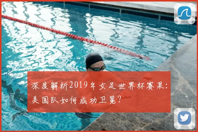 深度解析2019年女足世界杯赛果：美国队如何成功卫冕？