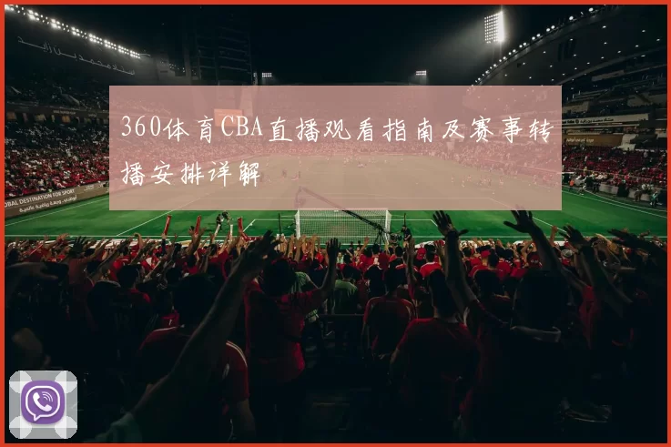 360体育CBA直播观看指南及赛事转播安排详解