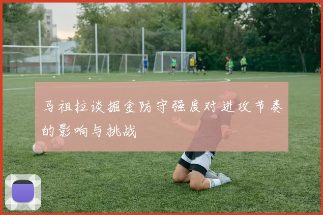 马祖拉谈掘金防守强度对进攻节奏的影响与挑战