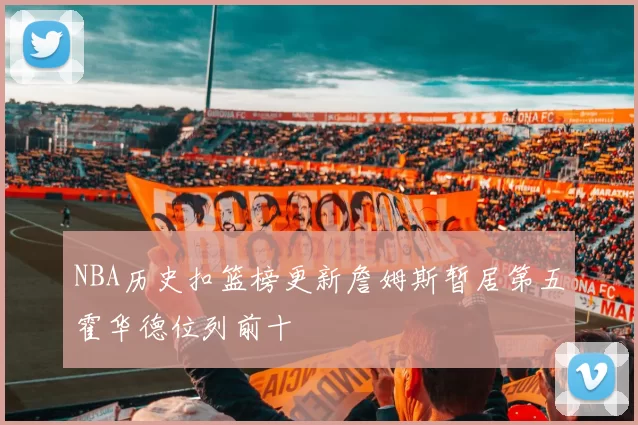 NBA历史扣篮榜更新詹姆斯暂居第五霍华德位列前十