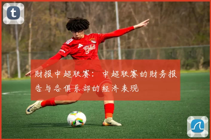 财报中超联赛：中超联赛的财务报告与各俱乐部的经济表现