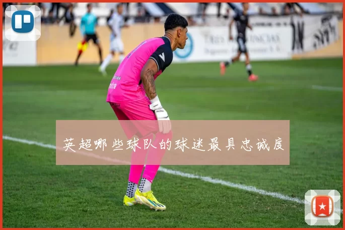 英超哪些球队的球迷最具忠诚度