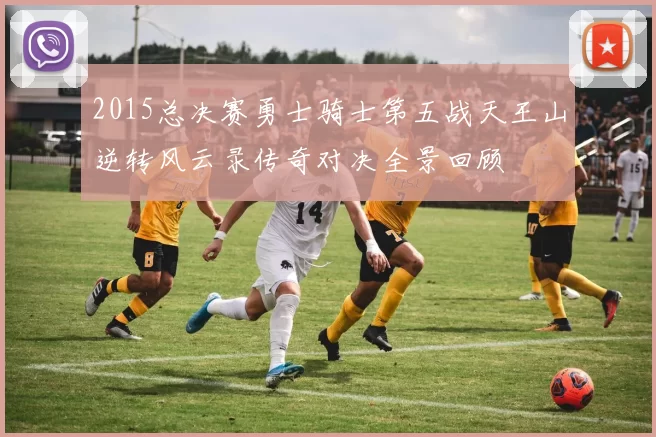 2015总决赛勇士骑士第五战天王山逆转风云录传奇对决全景回顾