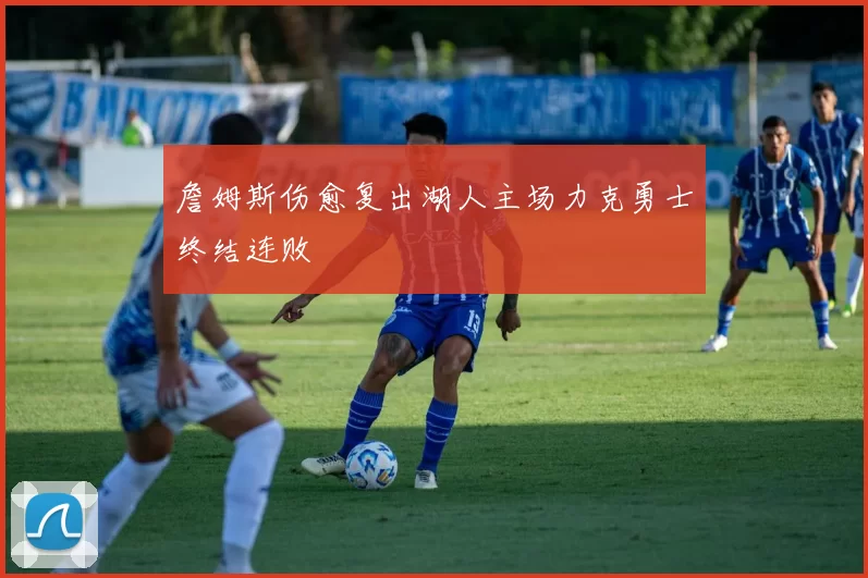 詹姆斯伤愈复出湖人主场力克勇士终结连败