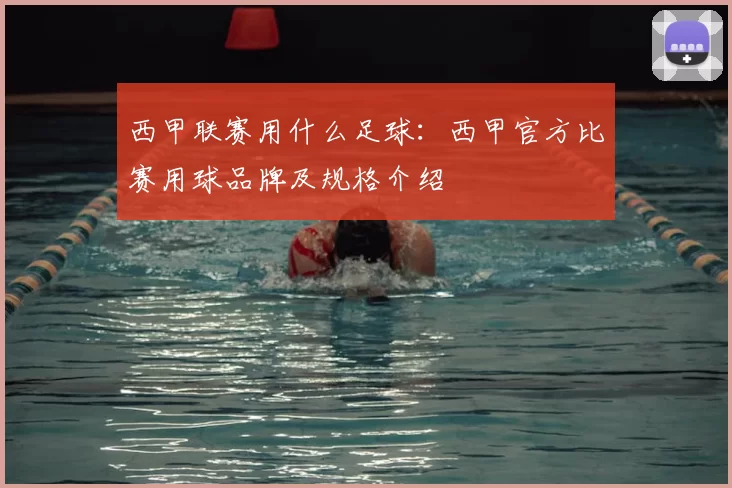 西甲联赛用什么足球：西甲官方比赛用球品牌及规格介绍