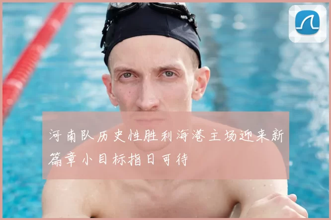 河南队历史性胜利海港主场迎来新篇章小目标指日可待