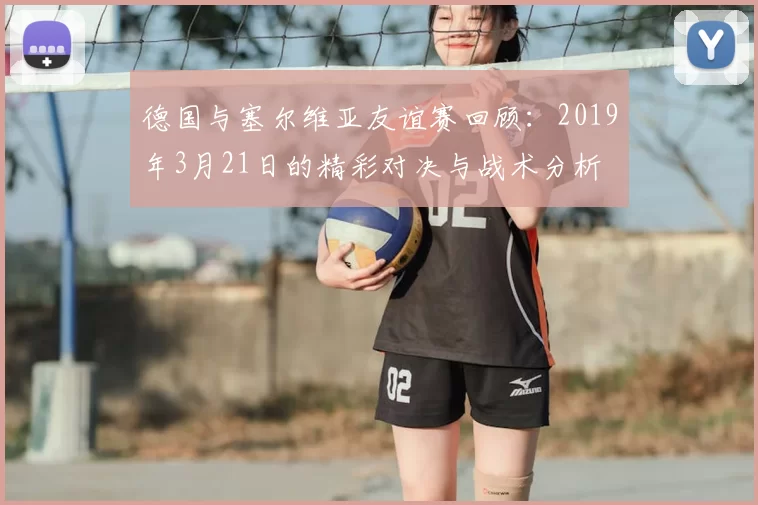 德国与塞尔维亚友谊赛回顾：2019年3月21日的精彩对决与战术分析