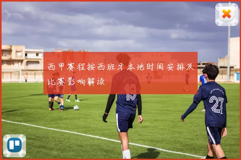 西甲赛程按西班牙本地时间安排及比赛影响解读