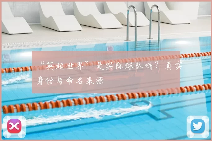 “英超世界”是实际球队吗？真实身份与命名来源