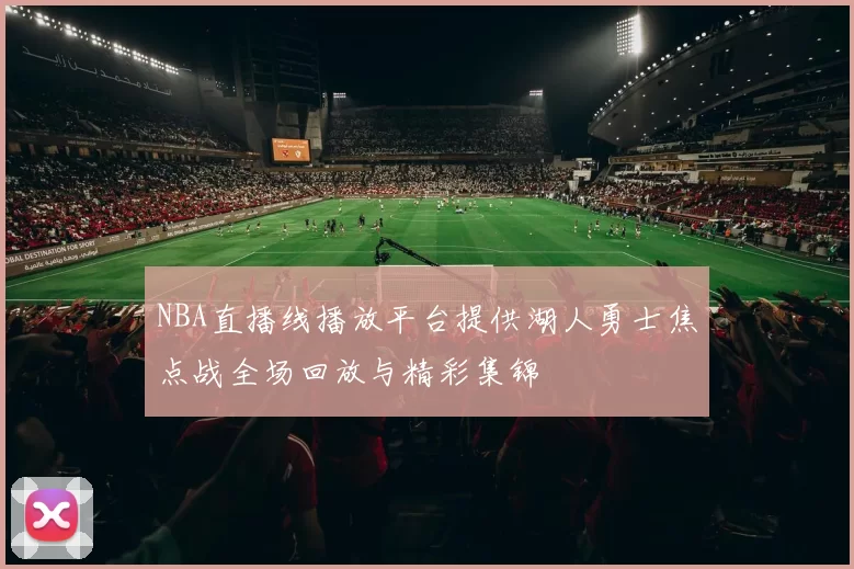 NBA直播线播放平台提供湖人勇士焦点战全场回放与精彩集锦