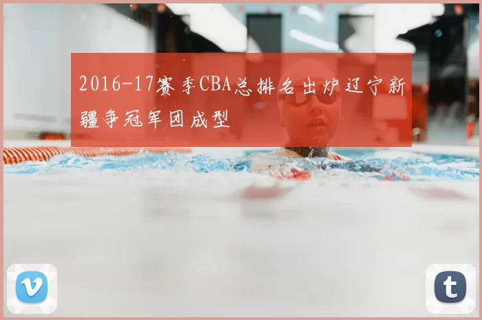 2016-17赛季CBA总排名出炉辽宁新疆争冠军团成型