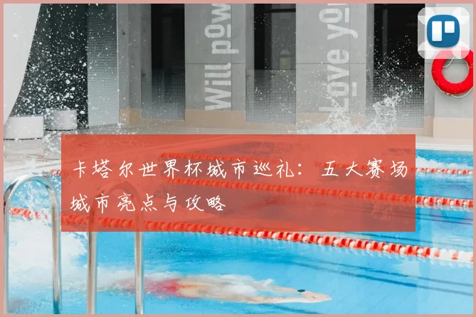 卡塔尔世界杯城市巡礼:五大赛场城市亮点与攻略