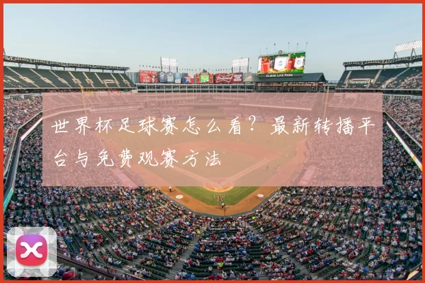 世界杯足球赛怎么看？最新转播平台与免费观赛方法