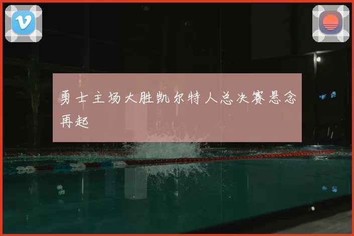 勇士主场大胜凯尔特人总决赛悬念再起