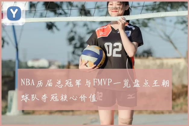 NBA历届总冠军与FMVP一览盘点王朝球队夺冠核心价值