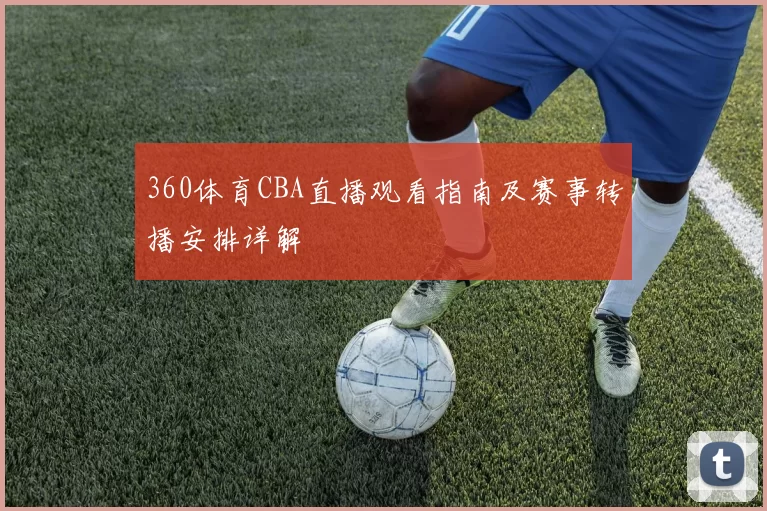 360体育CBA直播观看指南及赛事转播安排详解