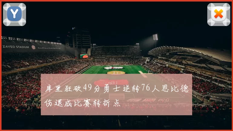 库里狂砍49分勇士逆转76人恩比德伤退成比赛转折点