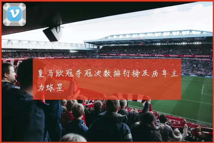 皇马欧冠夺冠次数排行榜及历年主力球星