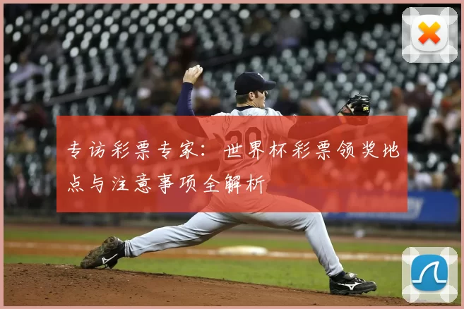专访彩票专家:世界杯彩票领奖地点与注意事项全解析