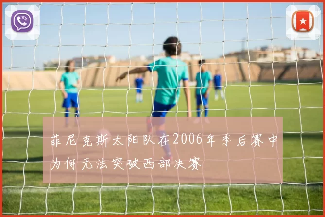 菲尼克斯太阳队在2006年季后赛中为何无法突破西部决赛