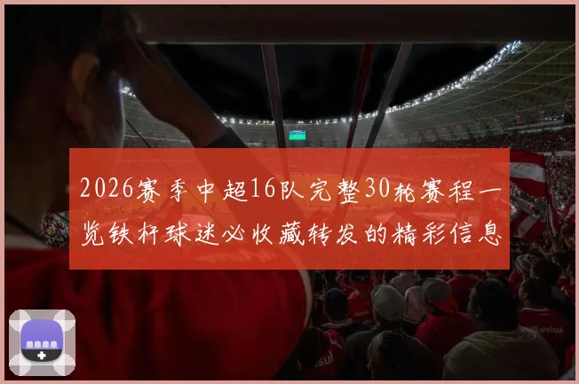 2026赛季中超16队完整30轮赛程一览铁杆球迷必收藏转发的精彩信息