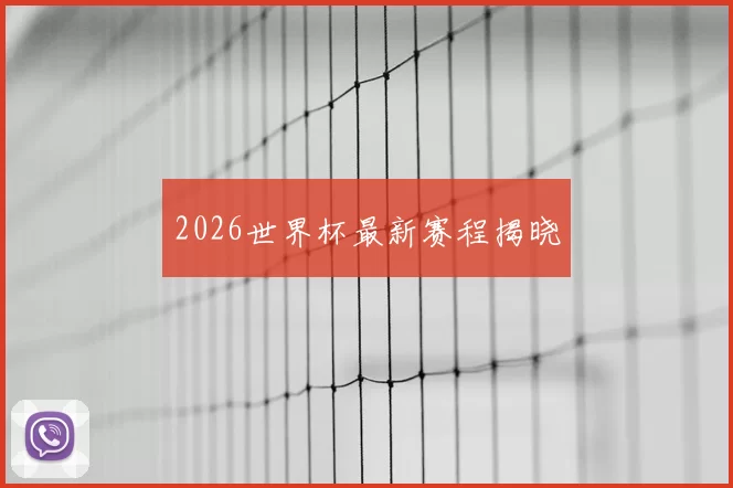 2026世界杯最新赛程揭晓