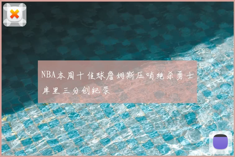 NBA本周十佳球詹姆斯压哨绝杀勇士库里三分创纪录