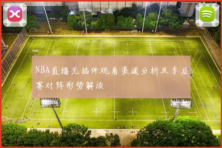 NBA直播无插件观看渠道分析及季后赛对阵形势解读