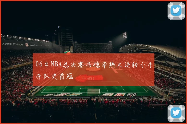 06年NBA总决赛韦德率热火逆转小牛夺队史首冠
