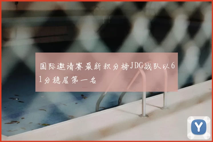 国际邀请赛最新积分榜JDG战队以61分稳居第一名