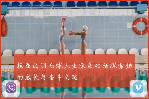 杨丽的羽毛球人生深度对话探索她的成长与奋斗之路