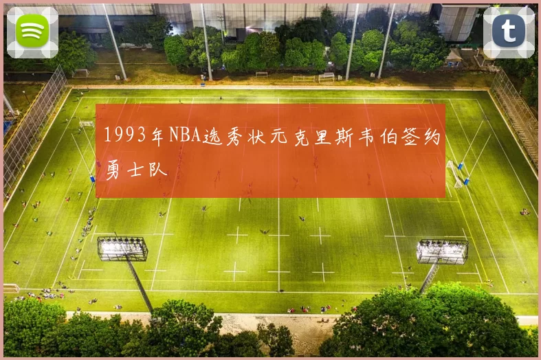 1993年NBA选秀状元克里斯韦伯签约勇士队