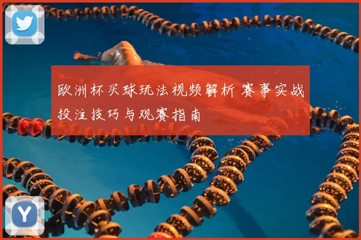 欧洲杯买球玩法视频解析 赛事实战投注技巧与观赛指南