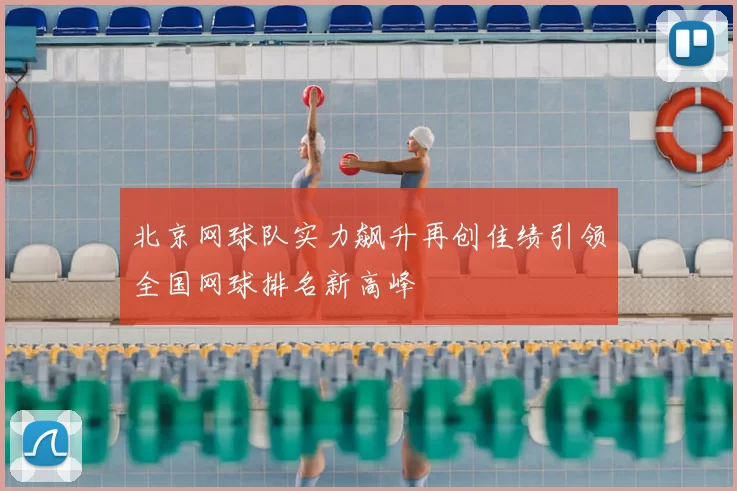 北京网球队实力飙升再创佳绩引领全国网球排名新高峰