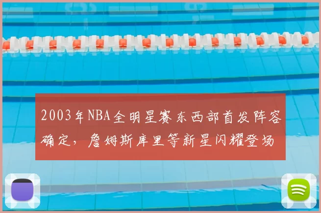 2003年NBA全明星赛东西部首发阵容确定，詹姆斯库里等新星闪耀登场