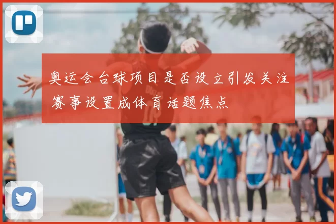 奥运会台球项目是否设立引发关注 赛事设置成体育话题焦点