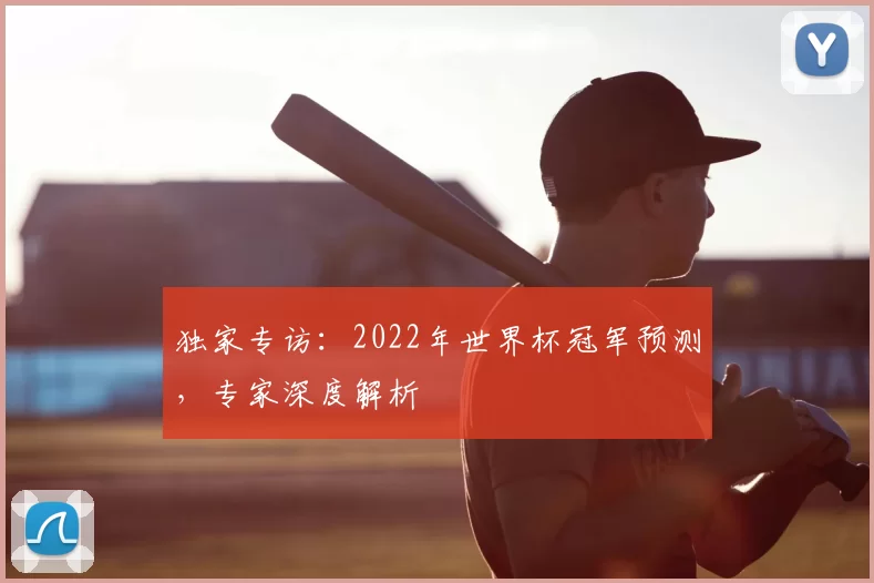 独家专访：2022年世界杯冠军预测，专家深度解析